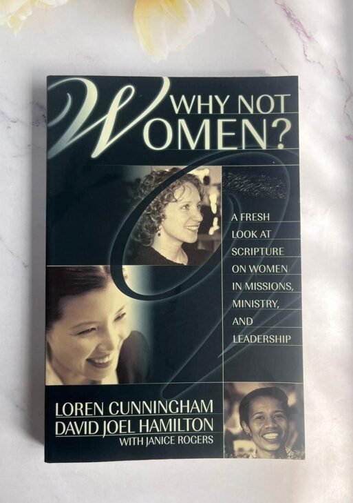 Why Not Women? A Fresh Look at Scripture on Women in Missions, Ministry, and Leadership