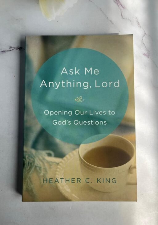 Ask Me Anything, Lord: Opening Our Lives to God's Questions by Heather C. King