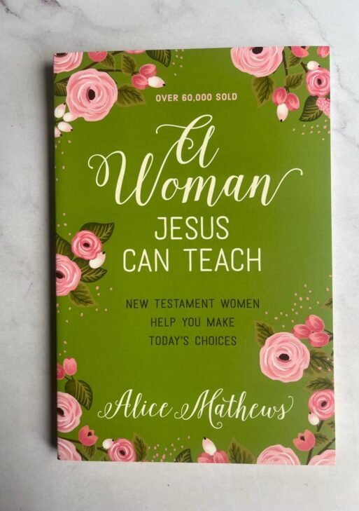 A Woman Jesus Can Teach: New Testament Women Help You Make Today's Choices by Alice Mathews.