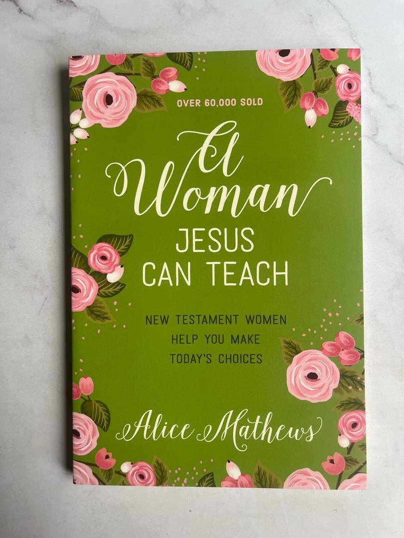 A Woman Jesus Can Teach: New Testament Women Help You Make Today's Choices by Alice Mathews.